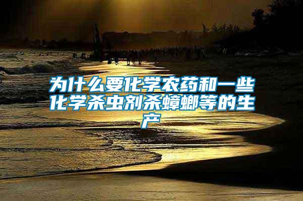 為什么要化學(xué)農(nóng)藥和一些化學(xué)殺蟲劑殺蟑螂等的生產(chǎn)