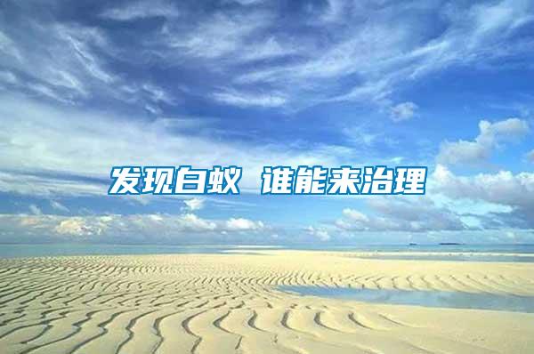 發(fā)現(xiàn)白蟻 誰(shuí)能來(lái)治理