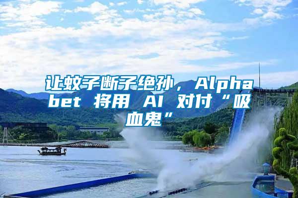 讓蚊子斷子絕孫，Alphabet 將用 AI 對(duì)付“吸血鬼”
