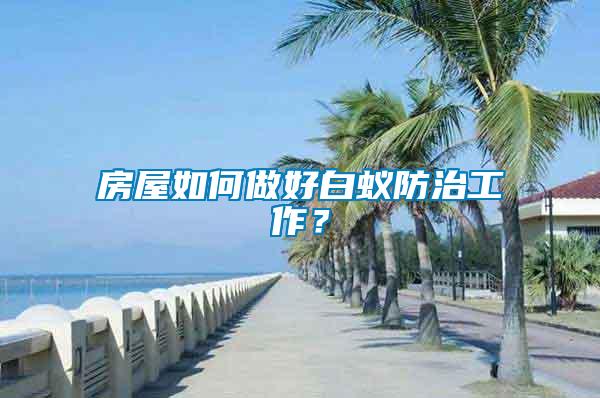 房屋如何做好白蟻防治工作？