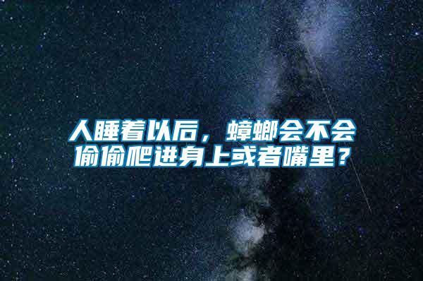 人睡著以后，蟑螂會不會偷偷爬進身上或者嘴里？