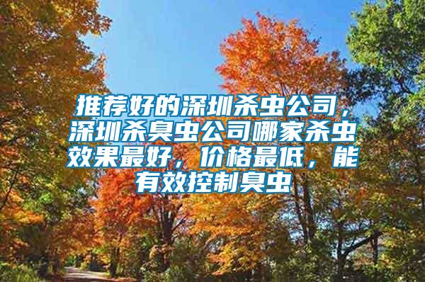 推薦好的深圳殺蟲公司，深圳殺臭蟲公司哪家殺蟲效果最好，價格最低，能有效控制臭蟲