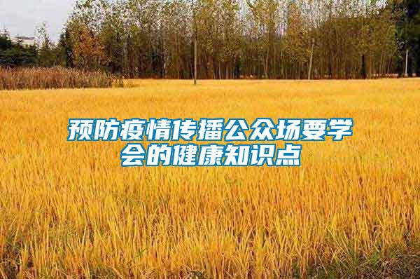 預(yù)防疫情傳播公眾場(chǎng)要學(xué)會(huì)的健康知識(shí)點(diǎn)