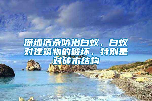 深圳消殺防治白蟻，白蟻對(duì)建筑物的破壞，特別是對(duì)磚木結(jié)構(gòu)