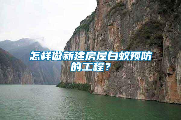 怎樣做新建房屋白蟻預(yù)防的工程？
