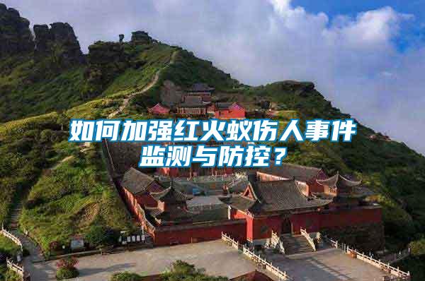 如何加強(qiáng)紅火蟻傷人事件監(jiān)測(cè)與防控？