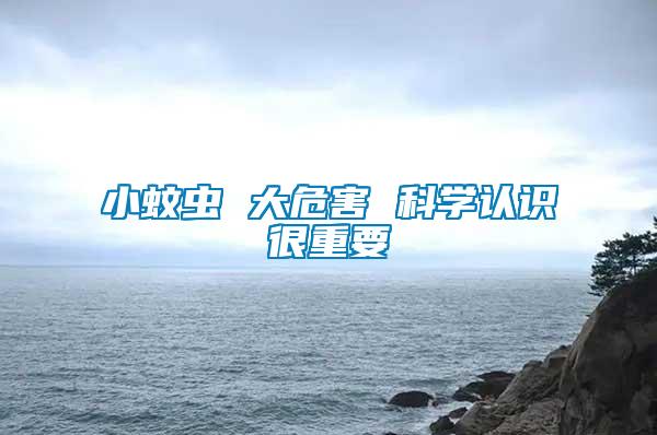 小蚊蟲 大危害 科學(xué)認識很重要