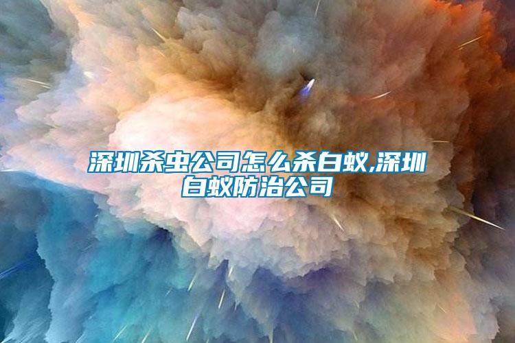 深圳殺蟲(chóng)公司怎么殺白蟻,深圳白蟻防治公司