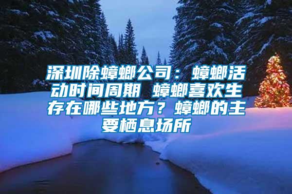 深圳除蟑螂公司：蟑螂活動時間周期 蟑螂喜歡生存在哪些地方？蟑螂的主要棲息場所