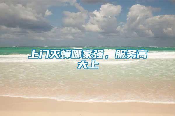 上門滅蟑哪家強(qiáng)，服務(wù)高大上