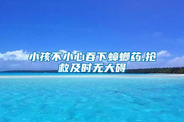 小孩不小心吞下蟑螂藥,搶救及時(shí)無大礙