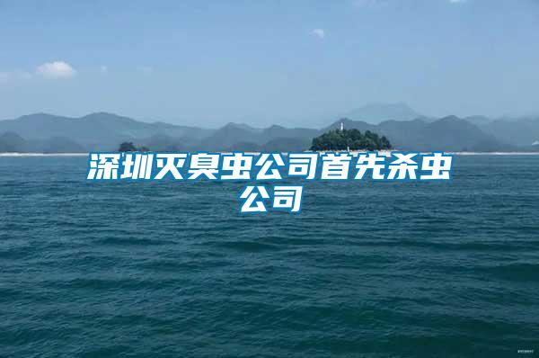 深圳滅臭蟲(chóng)公司首先殺蟲(chóng)公司