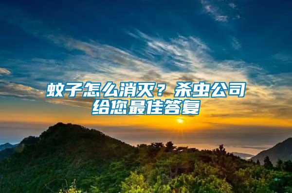 蚊子怎么消滅？殺蟲公司給您最佳答復(fù)