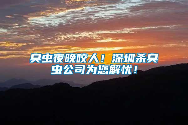 臭蟲(chóng)夜晚咬人！深圳殺臭蟲(chóng)公司為您解憂！