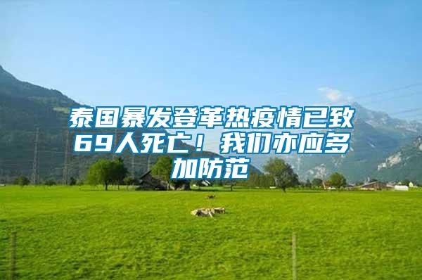泰國暴發(fā)登革熱疫情已致69人死亡！我們亦應多加防范