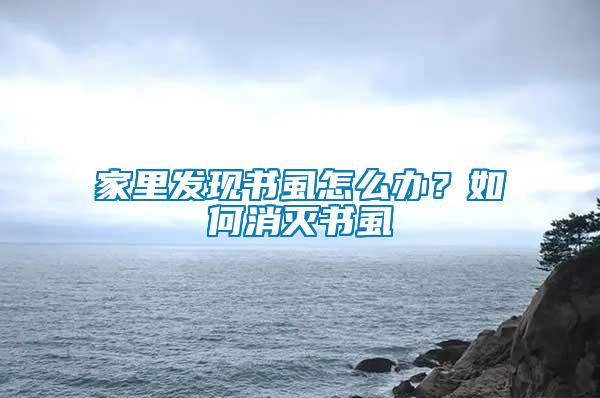家里發(fā)現(xiàn)書虱怎么辦？如何消滅書虱