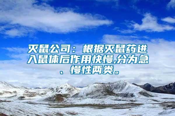 滅鼠公司：根據(jù)滅鼠藥進(jìn)入鼠體后作用快慢,分為急、慢性兩類。