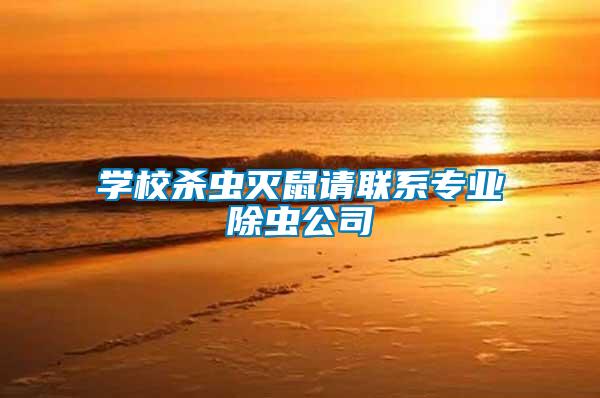 學(xué)校殺蟲滅鼠請聯(lián)系專業(yè)除蟲公司