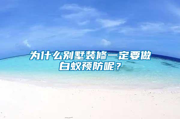為什么別墅裝修一定要做白蟻預(yù)防呢？