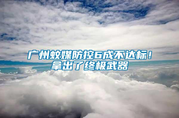 廣州蚊媒防控6成不達(dá)標(biāo)！拿出了終極武器