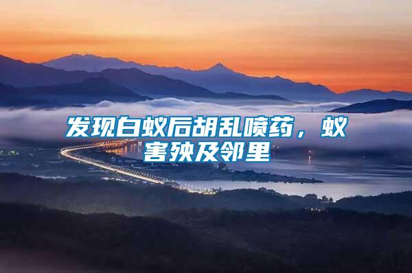 發(fā)現(xiàn)白蟻后胡亂噴藥，蟻害殃及鄰里