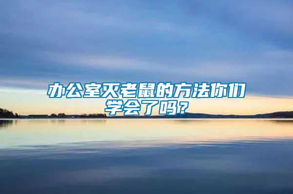辦公室滅老鼠的方法你們學(xué)會(huì)了嗎？