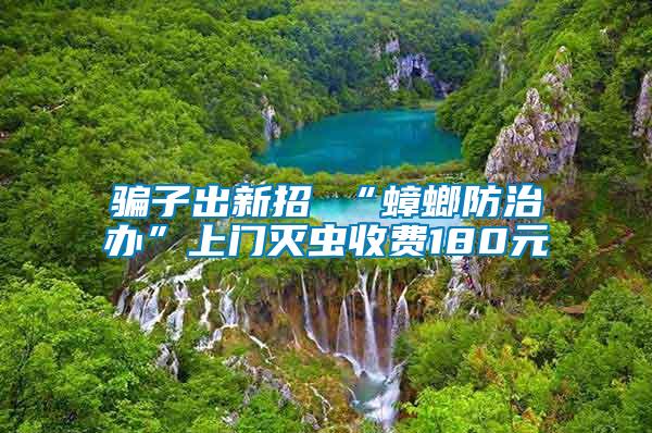 騙子出新招 “蟑螂防治辦”上門滅蟲收費(fèi)180元