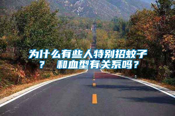 為什么有些人特別招蚊子？ 和血型有關(guān)系嗎？
