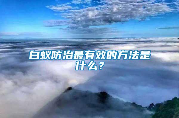 白蟻防治最有效的方法是什么？