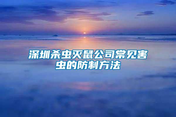 深圳殺蟲(chóng)滅鼠公司常見(jiàn)害蟲(chóng)的防制方法