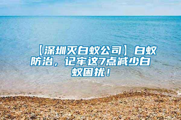 【深圳滅白蟻公司】白蟻防治，記牢這7點減少白蟻困擾！