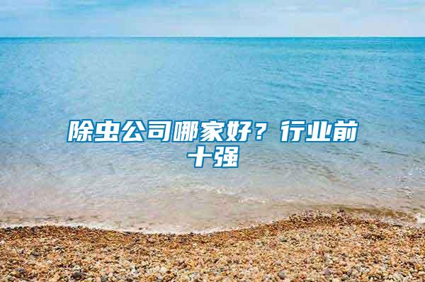 除蟲公司哪家好？行業(yè)前十強(qiáng)