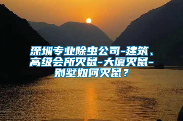深圳專業(yè)除蟲公司-建筑、高級會(huì)所滅鼠-大廈滅鼠-別墅如何滅鼠？