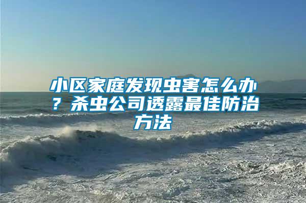 小區(qū)家庭發(fā)現(xiàn)蟲害怎么辦？殺蟲公司透露最佳防治方法