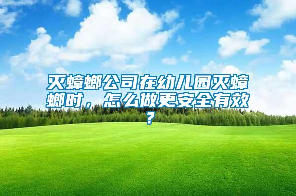 滅蟑螂公司在幼兒園滅蟑螂時(shí)，怎么做更安全有效？