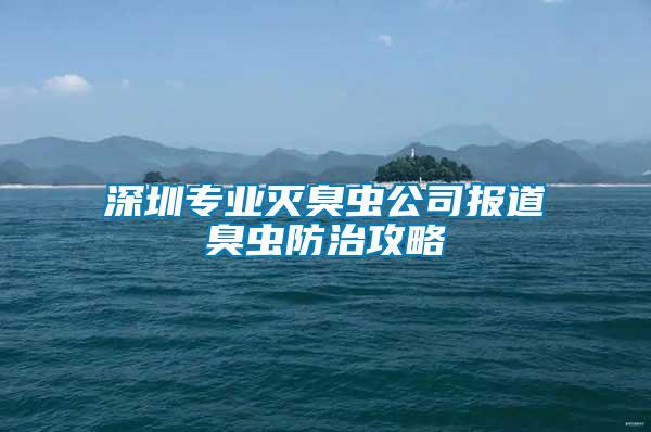 深圳專業(yè)滅臭蟲(chóng)公司報(bào)道臭蟲(chóng)防治攻略