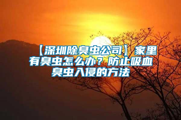 【深圳除臭蟲公司】家里有臭蟲怎么辦？防止吸血臭蟲入侵的方法