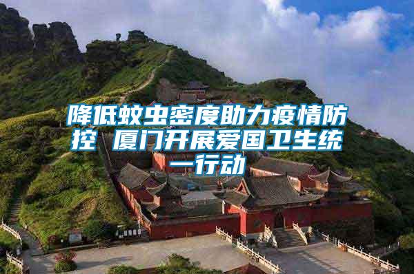 降低蚊蟲密度助力疫情防控 廈門開展愛國衛(wèi)生統(tǒng)一行動