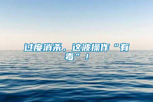 過度消殺，這波操作“有毒”！