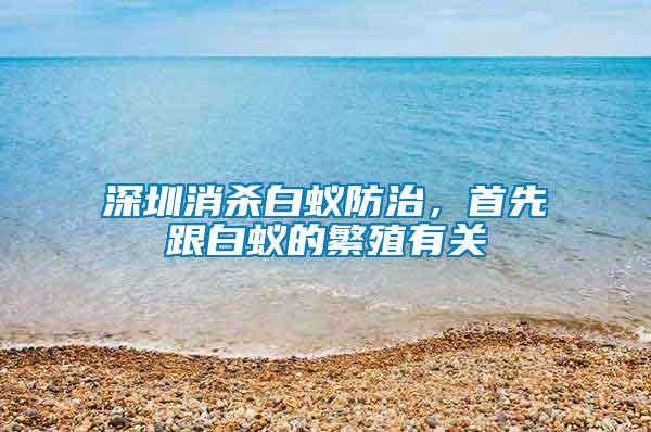 深圳消殺白蟻防治，首先跟白蟻的繁殖有關