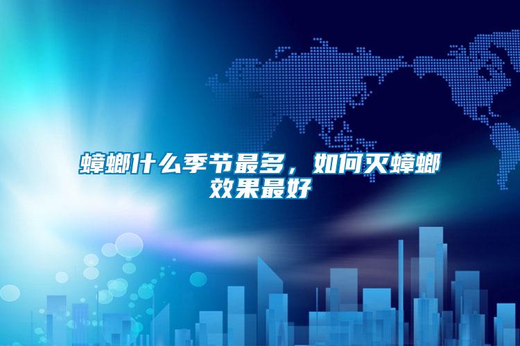蟑螂什么季節(jié)最多，如何滅蟑螂效果最好
