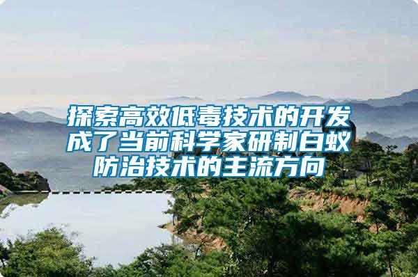 探索高效低毒技術(shù)的開發(fā)成了當前科學家研制白蟻防治技術(shù)的主流方向