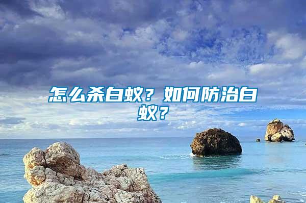 怎么殺白蟻？如何防治白蟻？