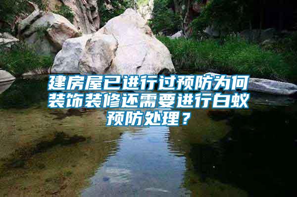 建房屋已進(jìn)行過(guò)預(yù)防為何裝飾裝修還需要進(jìn)行白蟻預(yù)防處理？