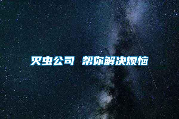 滅蟲(chóng)公司 幫你解決煩惱