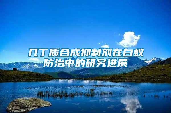 幾丁質(zhì)合成抑制劑在白蟻防治中的研究進展