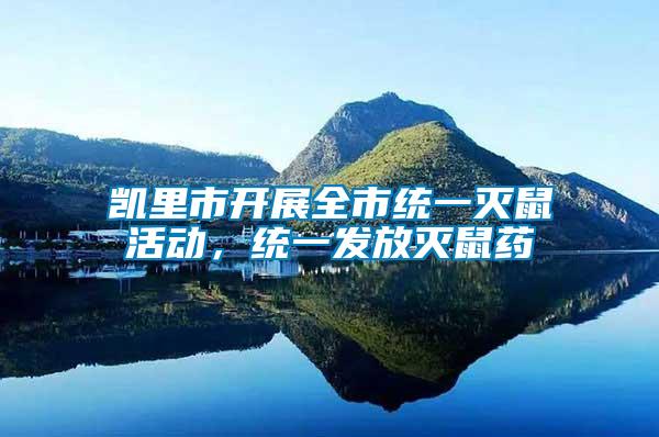 凱里市開展全市統(tǒng)一滅鼠活動，統(tǒng)一發(fā)放滅鼠藥