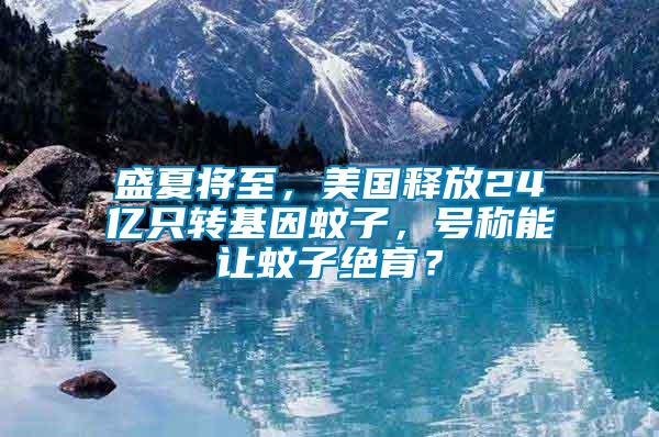 盛夏將至，美國釋放24億只轉基因蚊子，號稱能讓蚊子絕育？