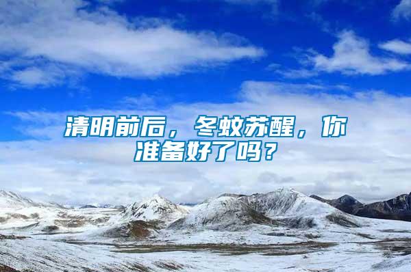 清明前后，冬蚊蘇醒，你準(zhǔn)備好了嗎？