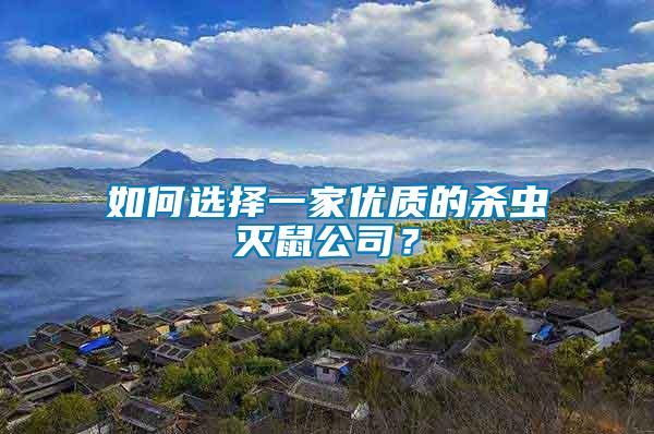 如何選擇一家優(yōu)質(zhì)的殺蟲(chóng)滅鼠公司？